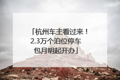 杭州车主看过来！2.3万个泊位停车包月明起开办